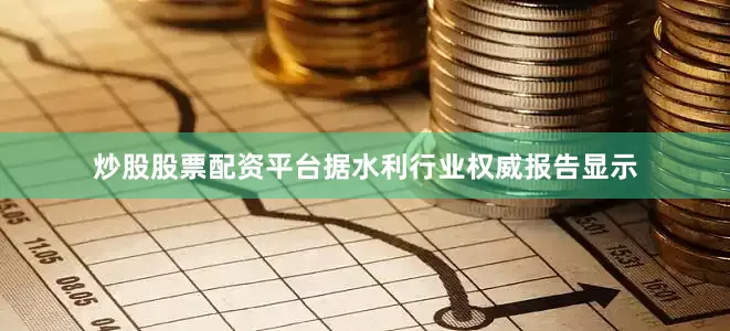 炒股股票配资平台据水利行业权威报告显示