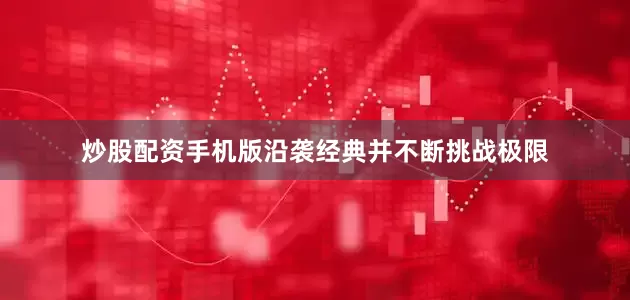 炒股配资手机版沿袭经典并不断挑战极限