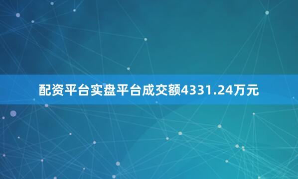 配资平台实盘平台成交额4331.24万元