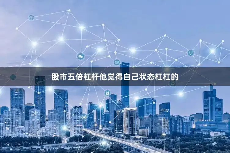 股市五倍杠杆他觉得自己状态杠杠的