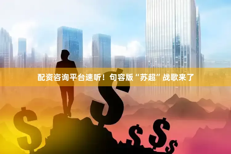 配资咨询平台速听！句容版“苏超”战歌来了