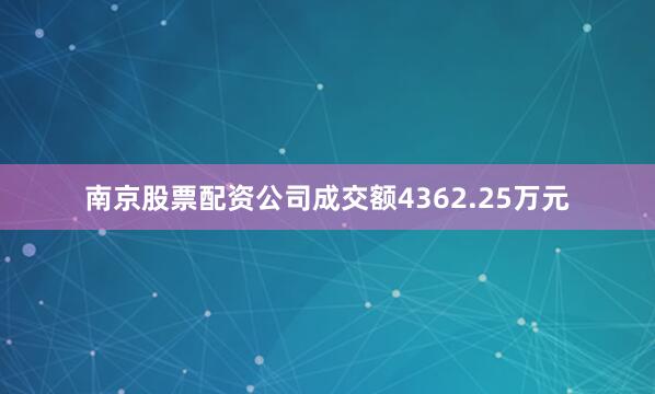 南京股票配资公司成交额4362.25万元