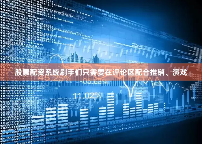 股票配资系统刷手们只需要在评论区配合推销、演戏
